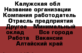 Калужская обл › Название организации ­ Компания-работодатель › Отрасль предприятия ­ Другое › Минимальный оклад ­ 1 - Все города Работа » Вакансии   . Алтайский край